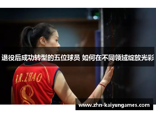 退役后成功转型的五位球员 如何在不同领域绽放光彩 退役后成功转型的五位球员 如何在不同领域绽放光彩