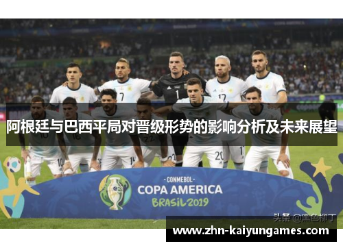 阿根廷与巴西平局对晋级形势的影响分析及未来展望
