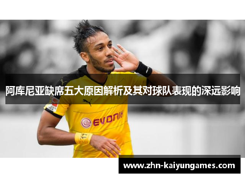 阿库尼亚缺席五大原因解析及其对球队表现的深远影响