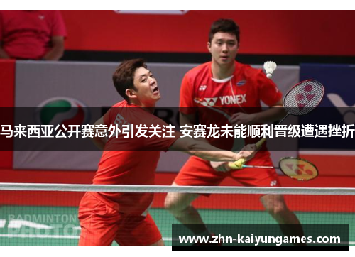 马来西亚公开赛意外引发关注 安赛龙未能顺利晋级遭遇挫折