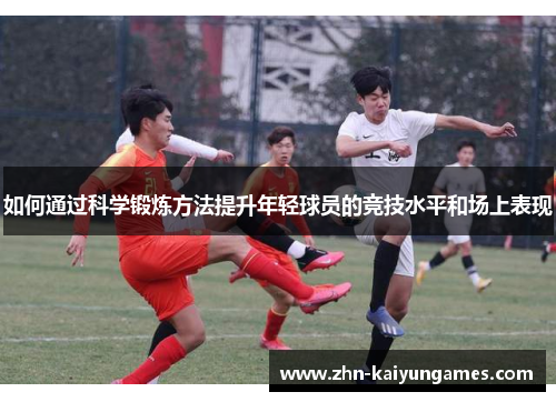 如何通过科学锻炼方法提升年轻球员的竞技水平和场上表现